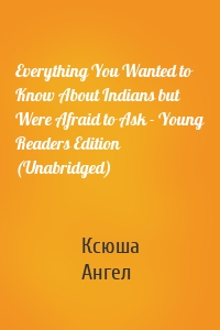 Everything You Wanted to Know About Indians but Were Afraid to Ask - Young Readers Edition (Unabridged)