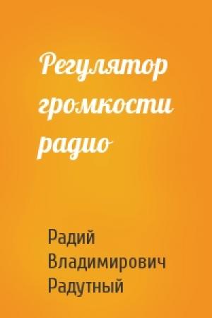 Обложка книги «Регулятор громкости радио» — Радий Радутный