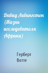 Давид Ливингстон (Жизнь исследователя Африки)