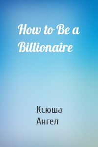 How to Be a Billionaire