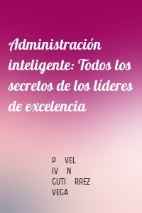 Administración inteligente: Todos los secretos de los líderes de excelencia