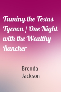 Taming the Texas Tycoon / One Night with the Wealthy Rancher