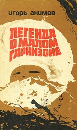 Обложка книги «Легенда о малом гарнизоне» — Игорь Акимов