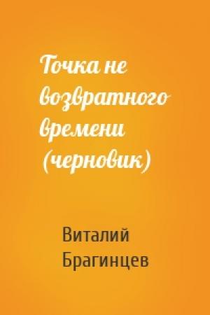 Обложка книги «Точка не возвратного времени (черновик)» — Виталий Брагинцев