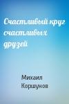 Михаил Коршунов - Счастливый круг счастливых друзей