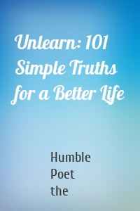 Unlearn: 101 Simple Truths for a Better Life