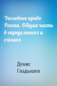 Уголовное право России. Общая часть в определениях и схемах
