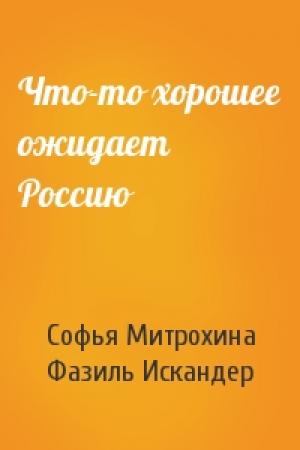 Обложка книги «Что-то хорошее ожидает Россию» — Митрохина Софья, Фазиль Искандер
