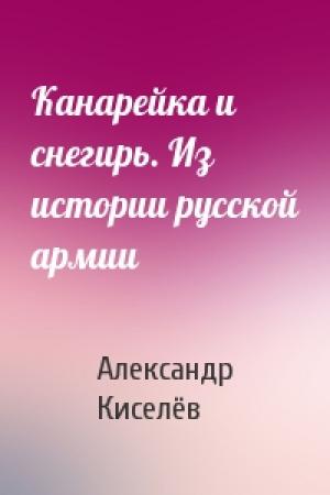 Обложка книги «Канарейка и снегирь. Из истории русской армии» — Александр Киселёв