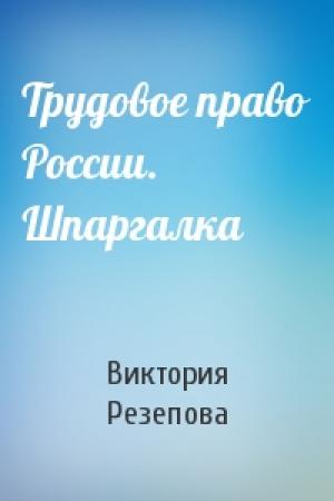 Обложка книги «Трудовое право России. Шпаргалка» — Виктория Резепова