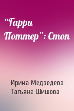 Обложка книги «“Гарри Поттер”: Стоп» — Ирина Медведева, Татьяна Шишова