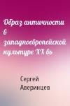 Сергей Аверинцев - Образ античности в западноевропейской культуре XX вь