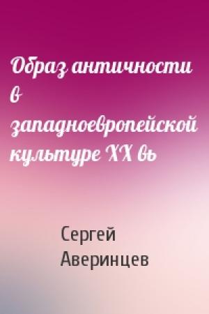 Обложка книги «Образ античности в западноевропейской культуре XX вь» — Сергей Аверинцев