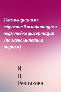 Рекомендации по обучению в аспирантуре и подготовке диссертации (по экономическим наукам)