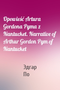 Opowieść Artura Gordona Pyma z Nantucket. Narrative of Arthur Gordon Pym of Nantucket
