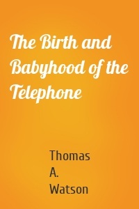 The Birth and Babyhood of the Telephone