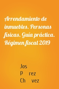 Arrendamiento de inmuebles. Personas físicas. Guía práctica. Régimen fiscal 2019