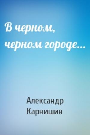 Обложка книги «В черном, черном городе…» — Александр Карнишин