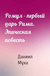 Ромул – первый царь Рима. Эпическая повесть