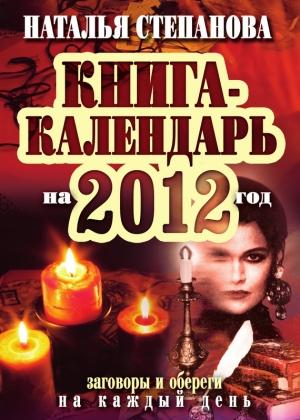 Обложка книги «Книга-календарь на 2012 год. Заговоры и обереги на каждый день» — Наталья Степанова