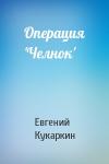 Евгений Кукаркин - Операция 'Челнок'