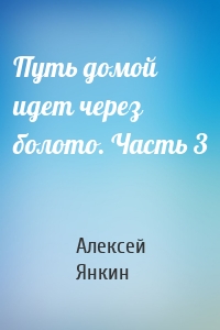 Путь домой идет через болото. Часть 3