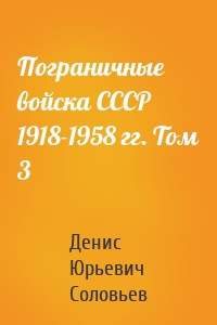 Пограничные войска СССР 1918-1958 гг. Том 3