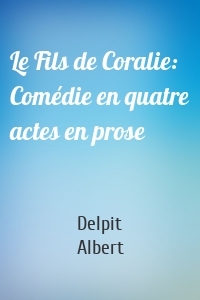 Le Fils de Coralie: Comédie en quatre actes en prose