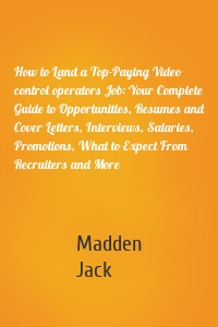 How to Land a Top-Paying Video control operators Job: Your Complete Guide to Opportunities, Resumes and Cover Letters, Interviews, Salaries, Promotions, What to Expect From Recruiters and More