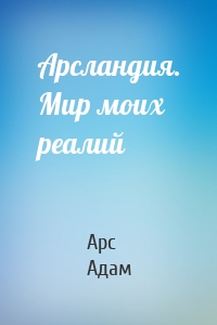Арсландия. Мир моих реалий