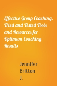 Effective Group Coaching. Tried and Tested Tools and Resources for Optimum Coaching Results