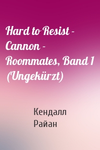 Hard to Resist - Cannon - Roommates, Band 1 (Ungekürzt)