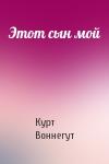 Курт Воннегут - Этот сын мой