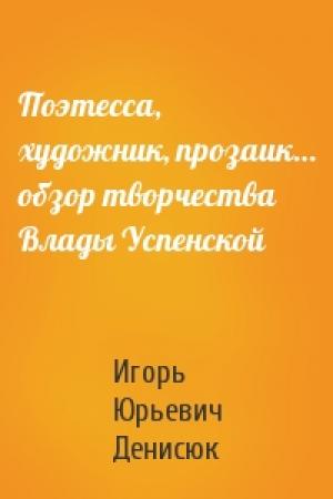 Обложка книги «Поэтесса, художник, прозаик… обзор творчества Влады Успенской» — Игорь Юрьевич Денисюк