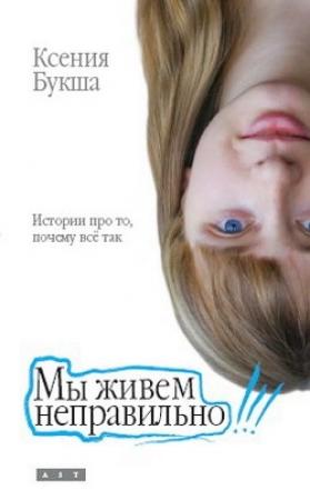 Обложка книги «Мы живем неправильно» — Ксения Букша