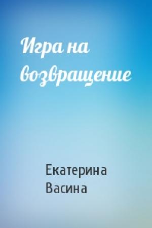 Обложка книги «Игра на возвращение» — Екатерина Васина