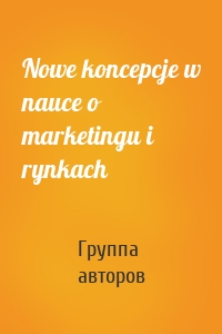 Nowe koncepcje w nauce o marketingu i rynkach