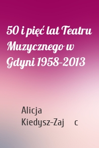 50 i pięć lat Teatru Muzycznego w Gdyni 1958–2013