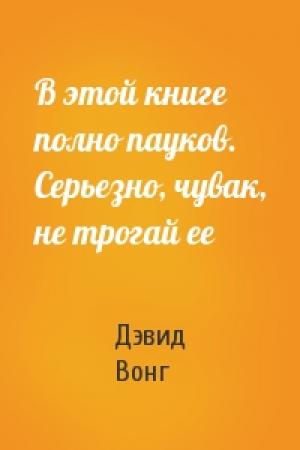 Обложка книги «В этой книге полно пауков. Серьезно, чувак, не трогай ее» — Дэвид Вонг