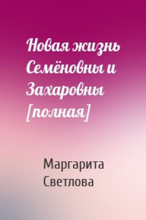 Обложка книги «Новая жизнь Семёновны и Захаровны [полная]» — Маргарита Светлова