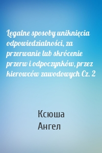 Legalne sposoby uniknięcia odpowiedzialności, za przerwanie lub skrócenie przerw i odpoczynków, przez kierowców zawodowych Cz. 2