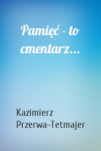 Pamięć - to cmentarz...