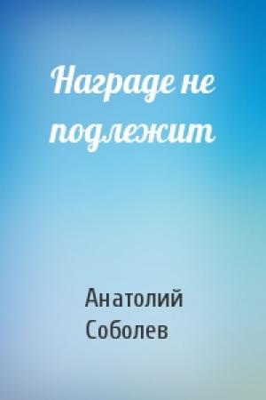 Обложка книги «Награде не подлежит» — Анатолий Соболев