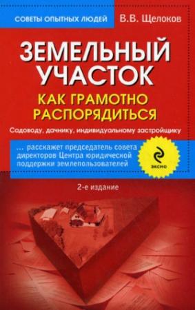 Обложка книги «Земельный участок. Как грамотно распорядиться. Садоводу, дачнику, индивидуальному застройщику» — Виктор Щелоков