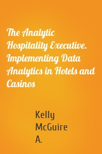 The Analytic Hospitality Executive. Implementing Data Analytics in Hotels and Casinos