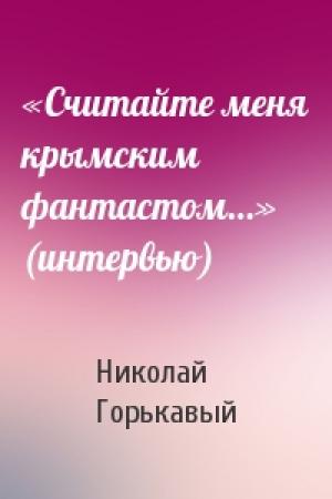 Обложка книги ««Считайте меня крымским фантастом…» (интервью)» — Ник Горькавый
