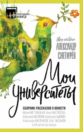 Обложка книги «Мои университеты. Сборник рассказов о юности» — Александр Цыпкин, Лариса Каневская, Александр Маленков, Олег Жданов, Александр Мелихов, Мария Метлицкая, Александр Снегирев