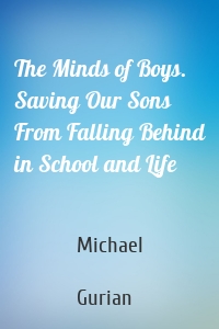 The Minds of Boys. Saving Our Sons From Falling Behind in School and Life