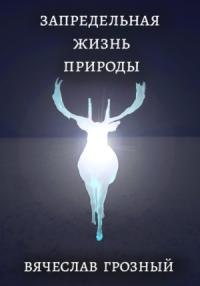 Вячеслав Грозный - Запредельная жизнь природы