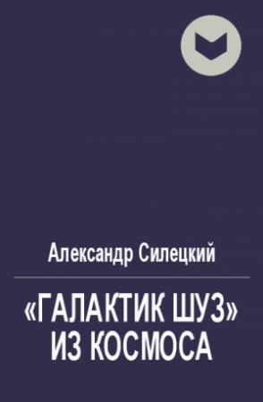 Обложка книги ««Галактик Шуз» из космоса» — Александр Силецкий